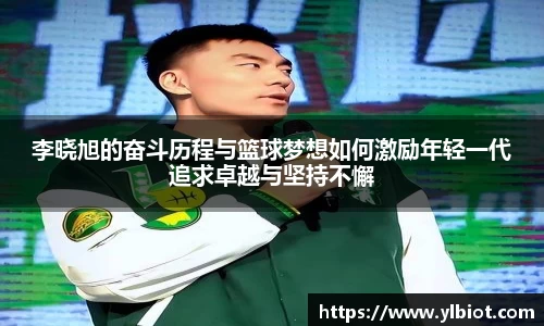 李晓旭的奋斗历程与篮球梦想如何激励年轻一代追求卓越与坚持不懈