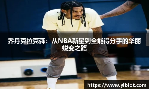 乔丹克拉克森：从NBA新星到全能得分手的华丽蜕变之路