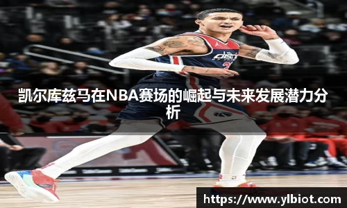 凯尔库兹马在NBA赛场的崛起与未来发展潜力分析